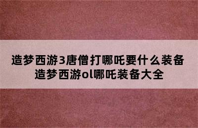 造梦西游3唐僧打哪吒要什么装备 造梦西游ol哪吒装备大全